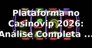 Plataforma no Casinovip 2026️⃣: Análise Completa e Confiável